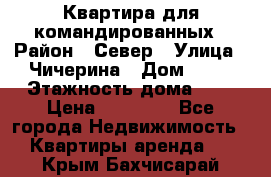 Квартира для командированных › Район ­ Север › Улица ­ Чичерина › Дом ­ 20 › Этажность дома ­ 9 › Цена ­ 15 000 - Все города Недвижимость » Квартиры аренда   . Крым,Бахчисарай